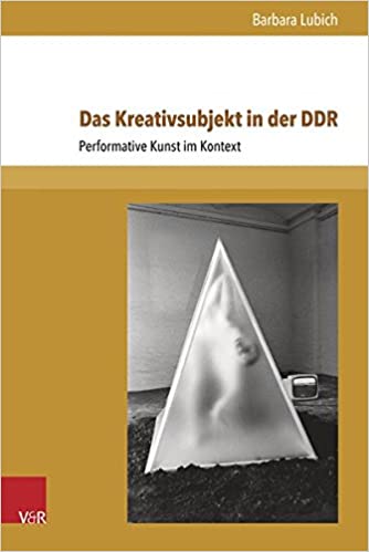 Das Kreativsubjekt in der DDR. Performative Kunst im Kontext. 1960-1989.